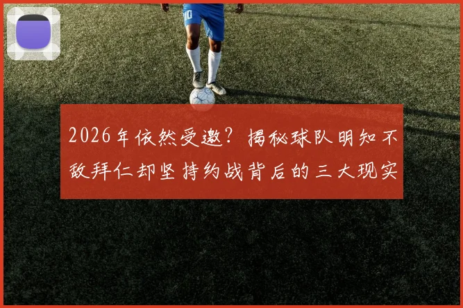 2026年依然受邀?揭秘球队明知不敌拜仁却坚持约战背后的三大现实原因