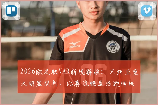 2026欧足联VAR新规解读：只纠正重大明显误判，比赛流畅度或迎转机