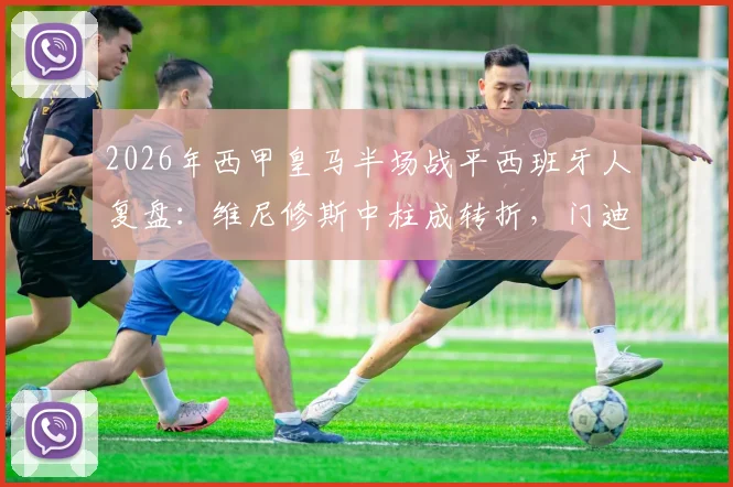 2026年西甲皇马半场战平西班牙人复盘:维尼修斯中柱成转折,门迪伤退引担忧