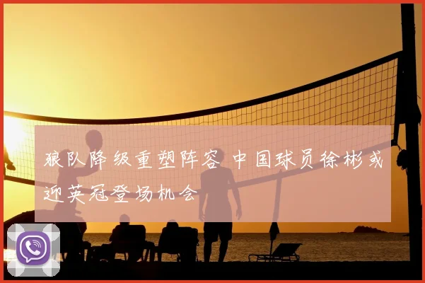 狼队降级重塑阵容 中国球员徐彬或迎英冠登场机会