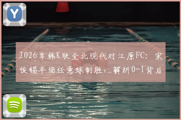 2026年韩K联全北现代对江原FC：宋俊锡半场任意球制胜，解析0-1背后战术与走势