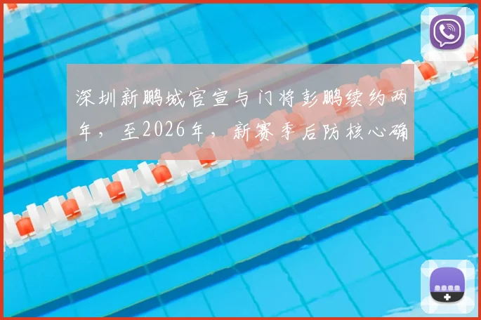 深圳新鹏城官宣与门将彭鹏续约两年,至2026年,新赛季后防核心确认