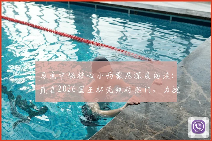 马竞中场核心小西蒙尼深度访谈：直言2026国王杯无绝对热门，力挺格列兹曼用表现说话