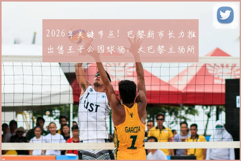 2026年关键节点！巴黎新市长力推出售王子公园球场，大巴黎主场所有权难题迎来破局？