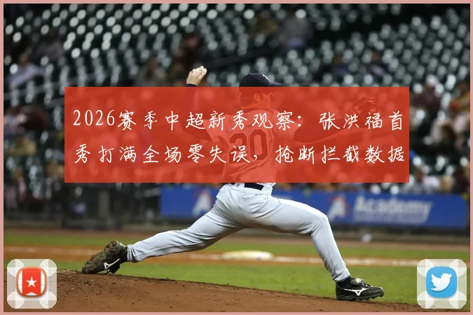 2026赛季中超新秀观察：张洪福首秀打满全场零失误，抢断拦截数据亮眼背后的启示