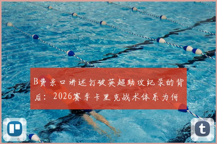 B费亲口讲述打破英超助攻纪录的背后:2026赛季卡里克战术体系为何至关重要