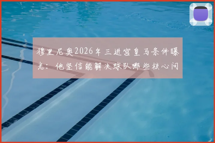 穆里尼奥2026年三进宫皇马条件曝光：他坚信能解决球队哪些核心问题？深度解析换帅可能