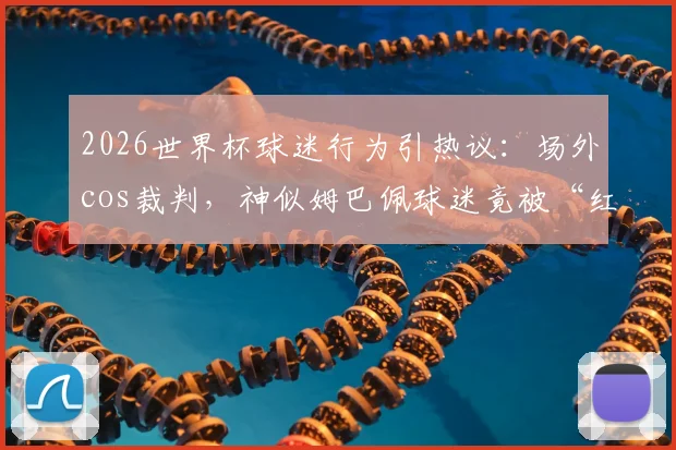 2026世界杯球迷行为引热议：场外cos裁判，神似姆巴佩球迷竟被“红牌”罚下，雷速现场直击还原全过程