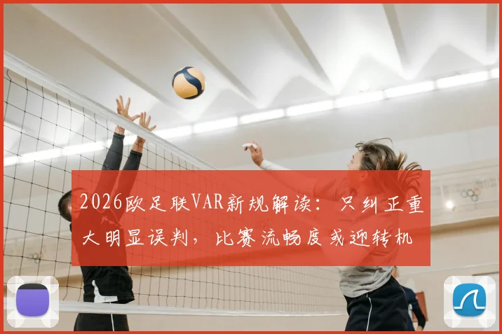 2026欧足联VAR新规解读:只纠正重大明显误判,比赛流畅度或迎转机