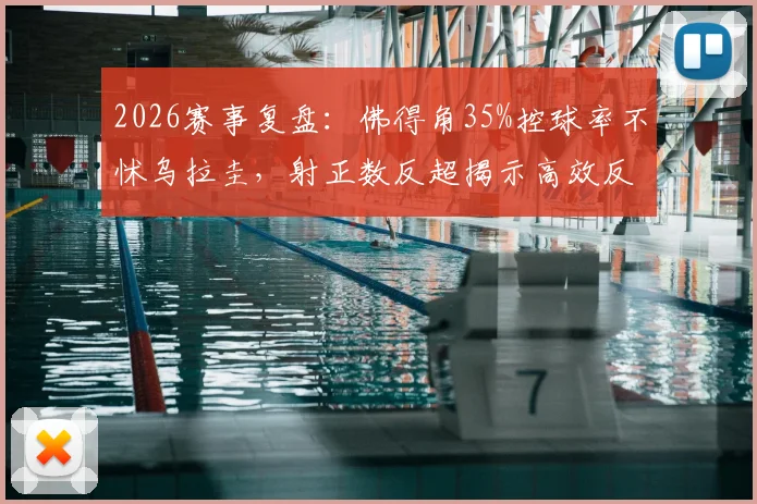 2026赛事复盘：佛得角35%控球率不怵乌拉圭，射正数反超揭示高效反击战术