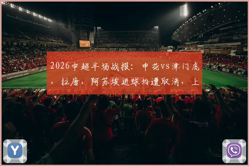 2026中超半场战报:申花vs津门虎,拉唐、阿苏埃进球均遭取消,上半场0-0收场解析