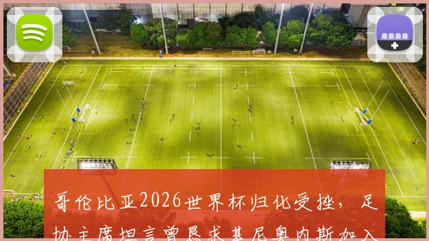 哥伦比亚2026世界杯归化受挫,足协主席坦言曾恳求基尼奥内斯加入遭拒,揭秘背后原因及影响