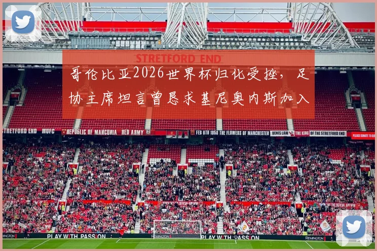 哥伦比亚2026世界杯归化受挫，足协主席坦言曾恳求基尼奥内斯加入遭拒，揭秘背后原因及影响