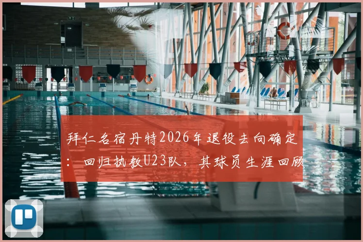 拜仁名宿丹特2026年退役去向确定：回归执教U23队，其球员生涯回顾与教练前景全面解读