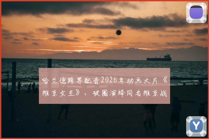 哈兰德跨界配音2026年动画大片《维京女王》，破圈演绎同名维京战士全解析