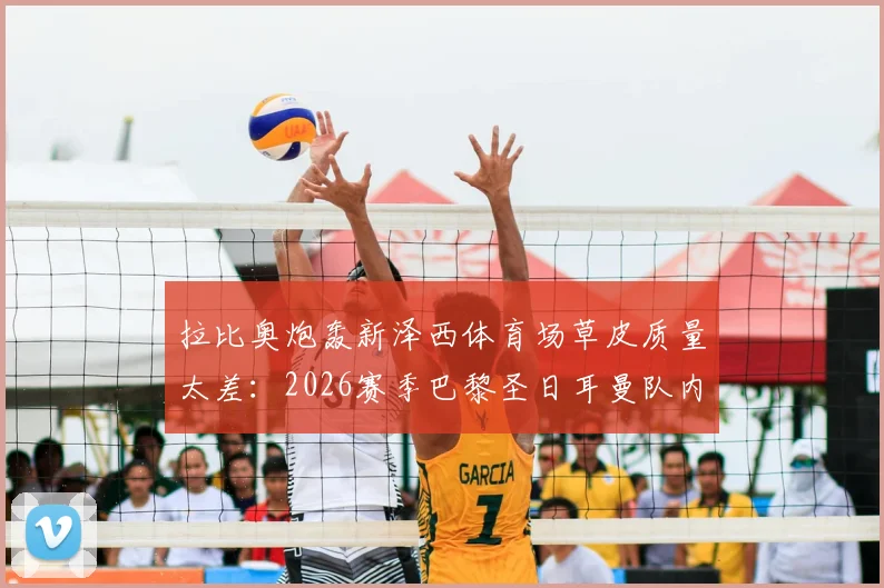 拉比奥炮轰新泽西体育场草皮质量太差：2026赛季巴黎圣日耳曼队内氛围良好，姆巴佩状态备受关注